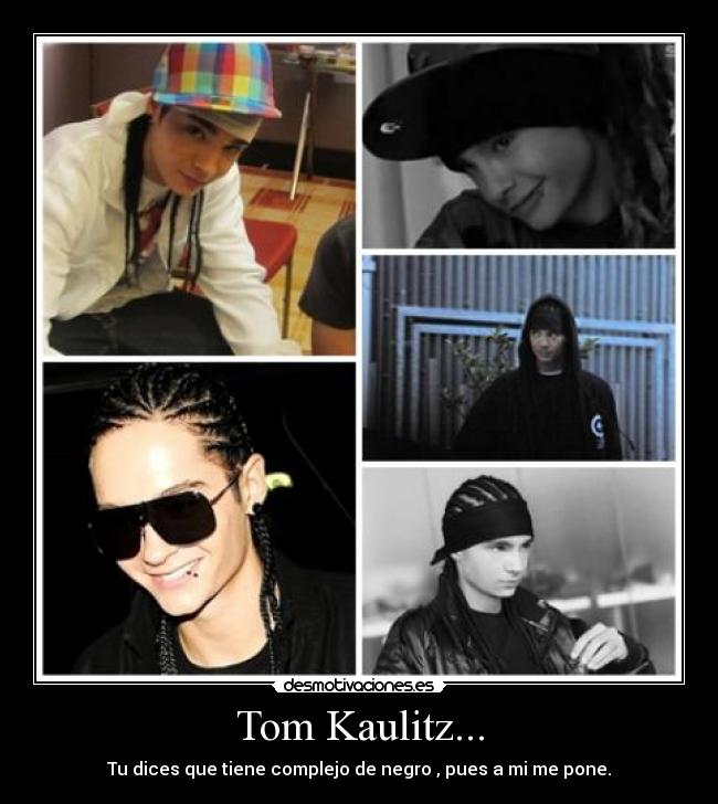 Tom Kaulitz... - Tu dices que tiene complejo de negro , pues a mi me pone.
