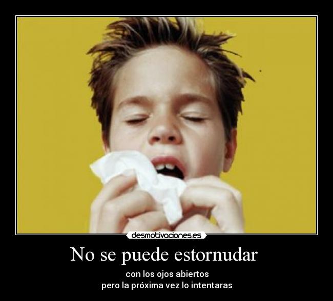 No se puede estornudar - con los ojos abiertos
pero la próxima vez lo intentaras