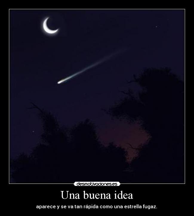 Una buena idea - aparece y se va tan rápida como una estrella fugaz. 