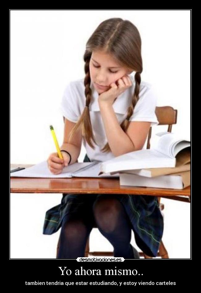Yo ahora mismo.. - tambien tendria que estar estudiando, y estoy viendo carteles