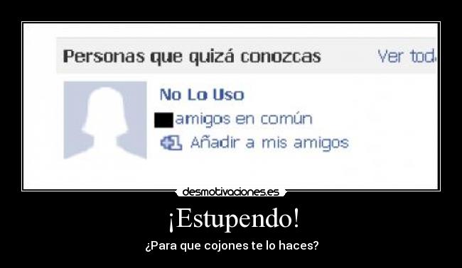 ¡Estupendo! - ¿Para que cojones te lo haces?