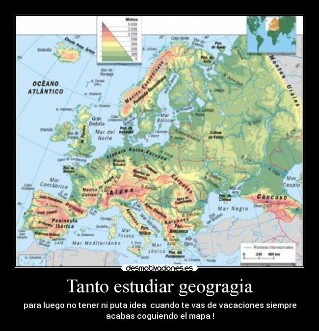 Tanto estudiar geogragia - para luego no tener ni puta idea  cuando te vas de vacaciones siempre
acabas coguiendo el mapa !