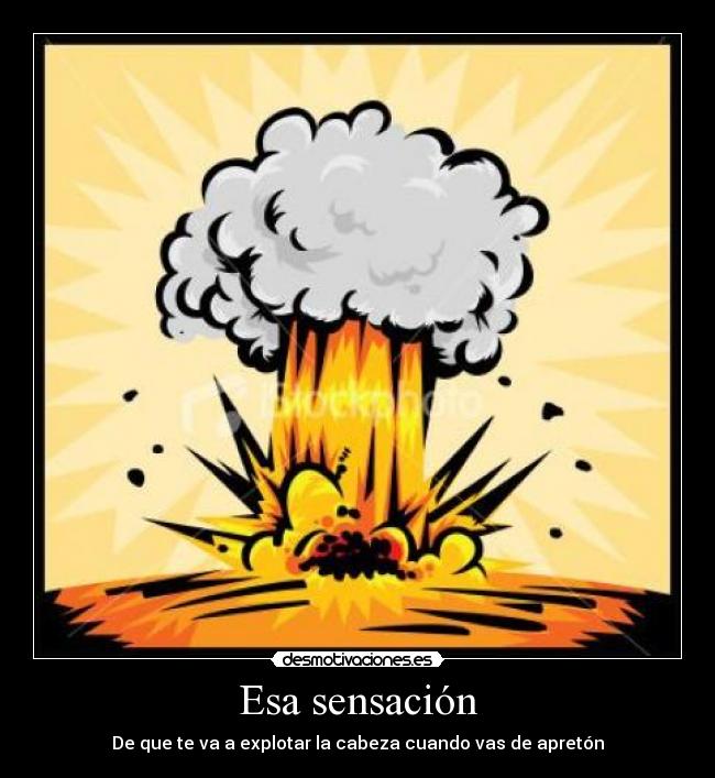 Esa sensación - De que te va a explotar la cabeza cuando vas de apretón