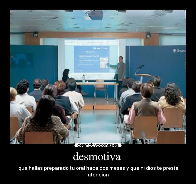 desmotiva - que hallas preparado tu oral hace dos meses y que ni dios te preste atencion