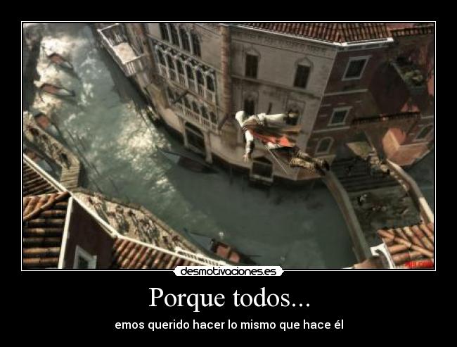 Porque todos... - emos querido hacer lo mismo que hace él