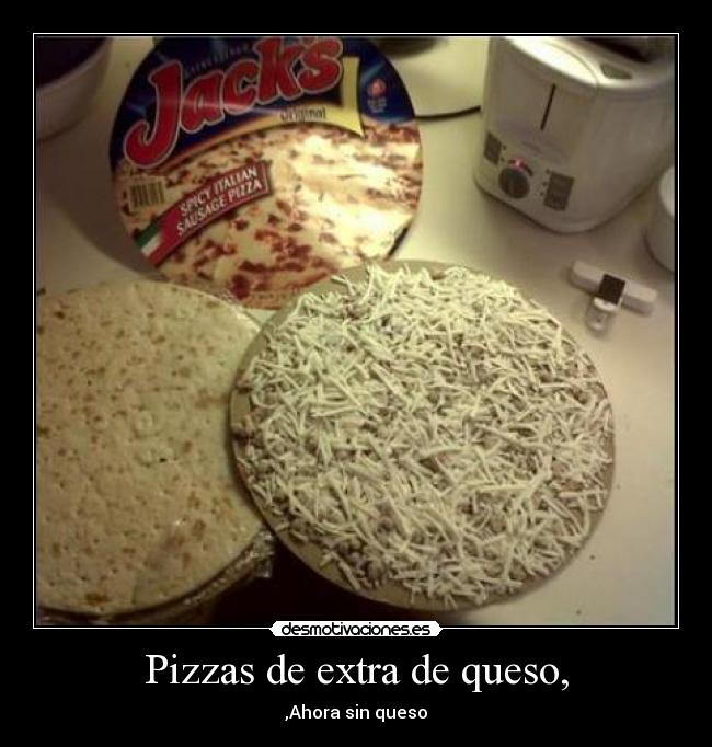 Pizzas de extra de queso, - ,Ahora sin queso