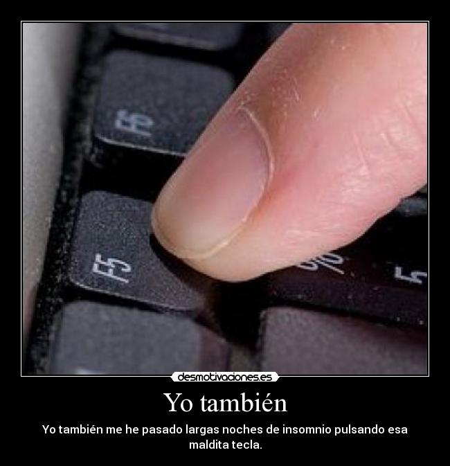 Yo también - Yo también me he pasado largas noches de insomnio pulsando esa maldita tecla.