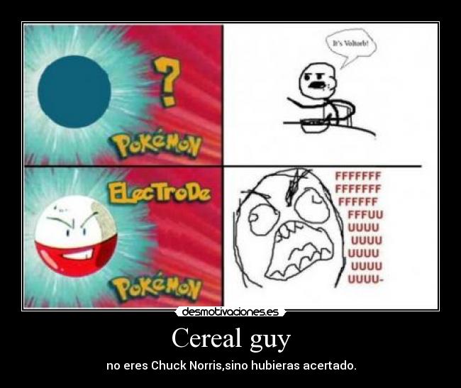 Cereal guy - no eres Chuck Norris,sino hubieras acertado.