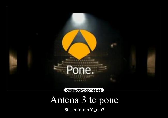 Antena 3 te pone - Sí... enfermo Y ¿a ti?