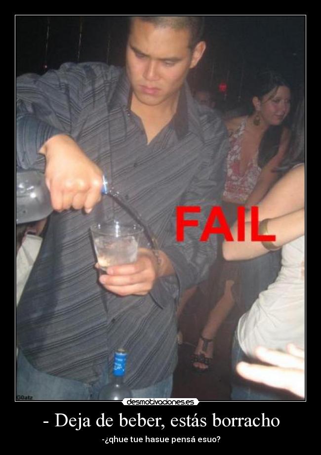 - Deja de beber, estás borracho - -¿qhue tue hasue pensá esuo?