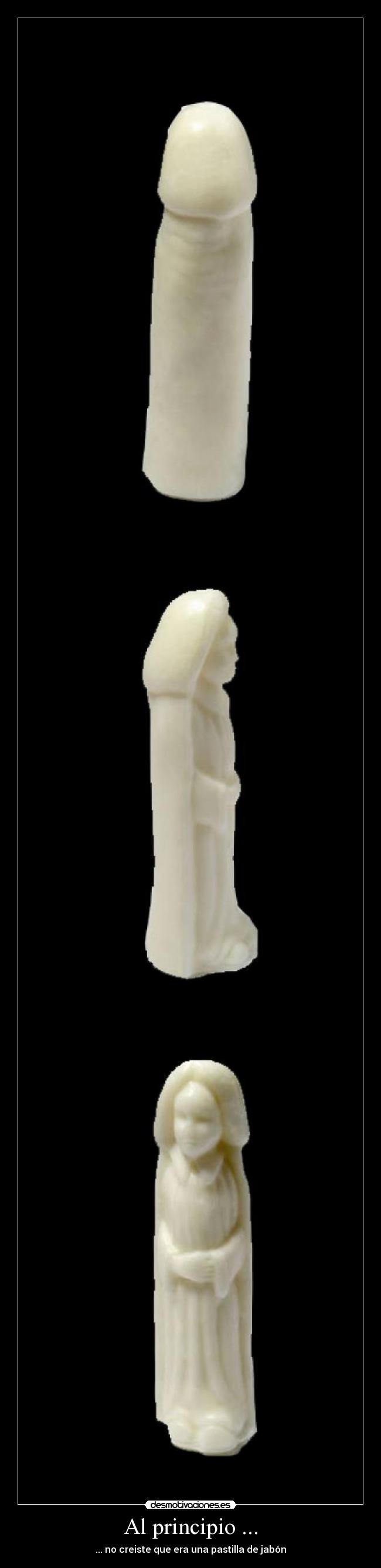 Al principio ... - ... no creiste que era una pastilla de jabón