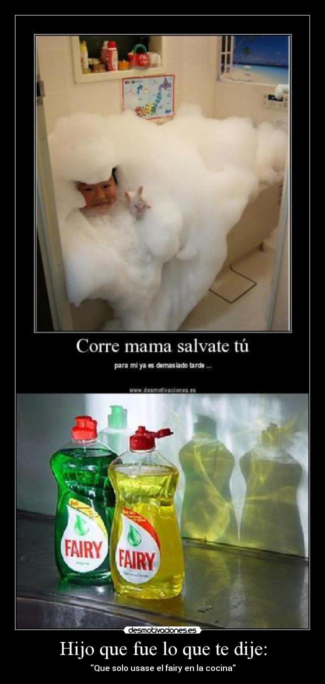 Hijo que fue lo que te dije: - Que solo usase el fairy en la cocina