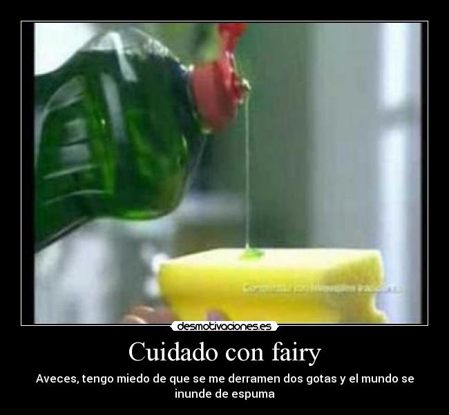 Cuidado con fairy - Aveces, tengo miedo de que se me derramen dos gotas y el mundo se
inunde de espuma