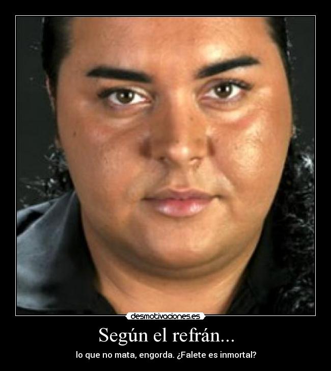 Según el refrán... - lo que no mata, engorda. ¿Falete es inmortal?