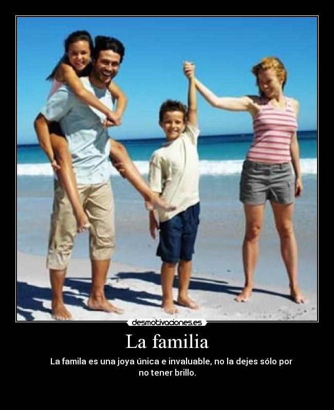 La familia -     La famila es una joya única e invaluable, no la dejes sólo por no tener brillo.

