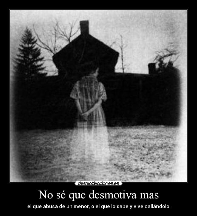 No sé que desmotiva mas - el que abusa de un menor, o el que lo sabe y vive callándolo.