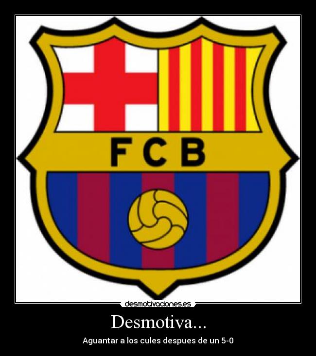 Desmotiva... - Aguantar a los cules despues de un 5-0