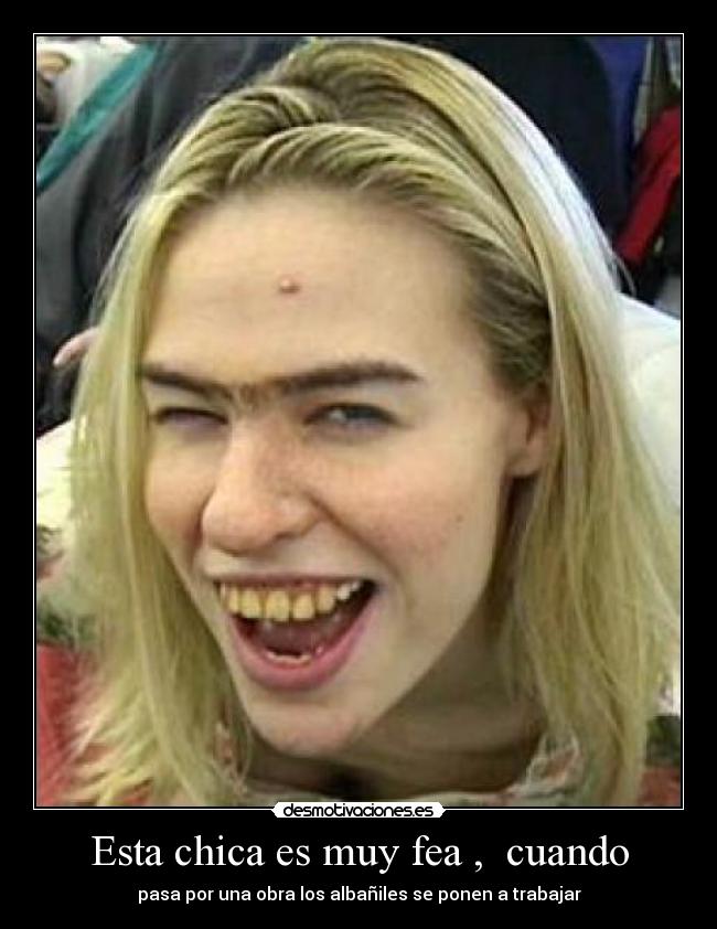 Esta chica es muy fea , cuando -
