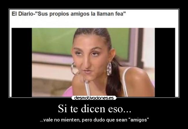 Si te dicen eso... - ...vale no mienten, pero dudo que sean amigos