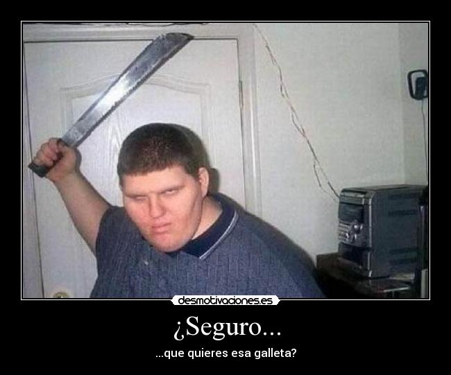 ¿Seguro... - ...que quieres esa galleta?