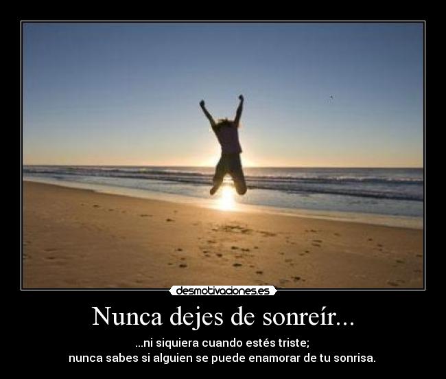 Nunca dejes de sonreír... - ...ni siquiera cuando estés triste;
nunca sabes si alguien se puede enamorar de tu sonrisa.
