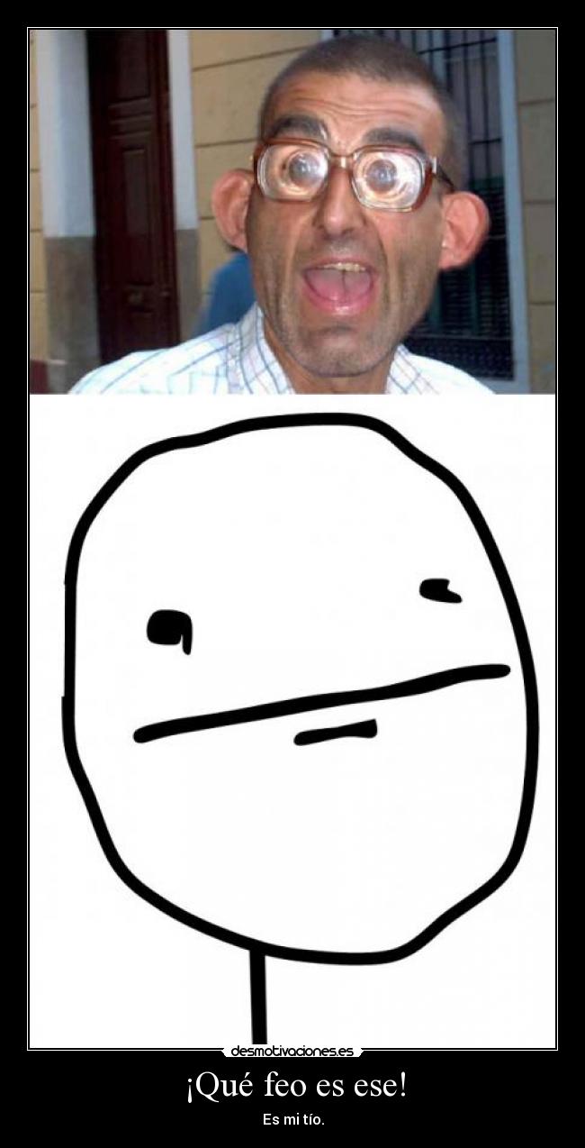 ¡Qué feo es ese! -