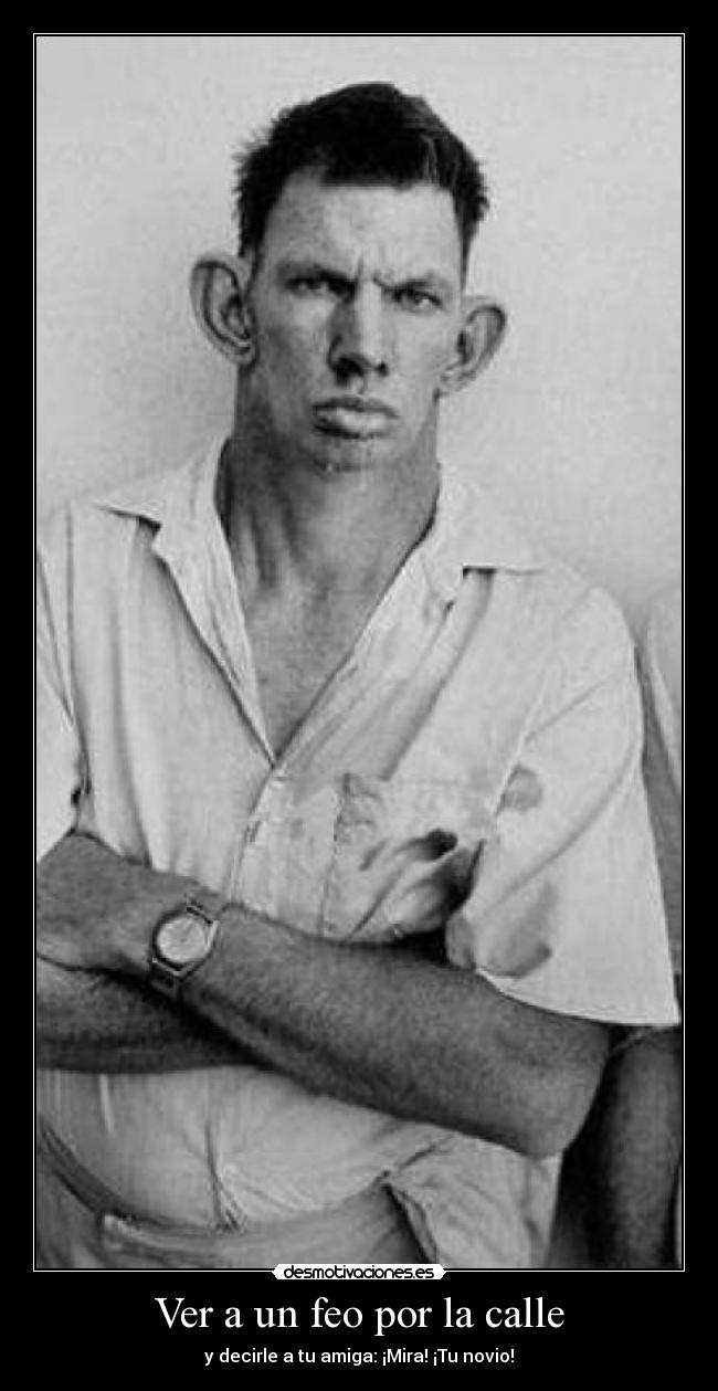 Ver a un feo por la calle - y decirle a tu amiga: ¡Mira! ¡Tu novio!