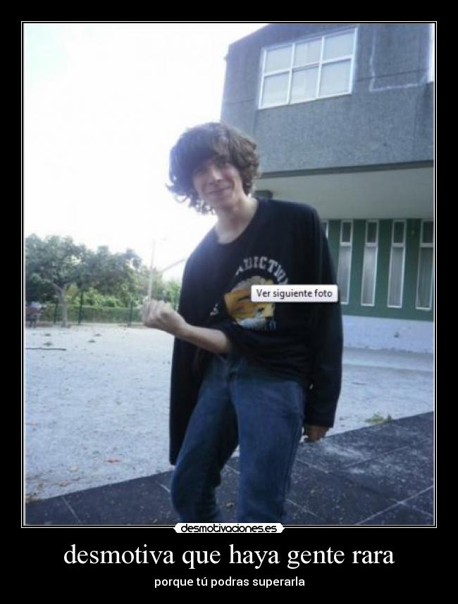 desmotiva que haya gente rara -