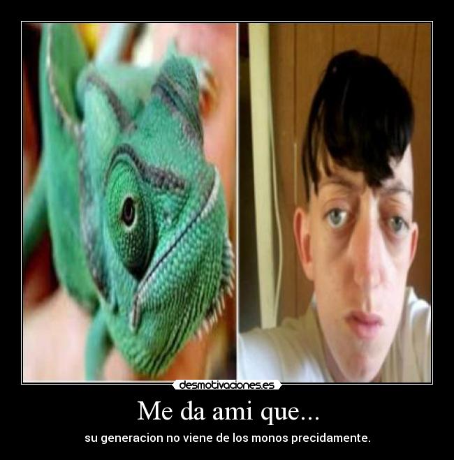 Me da ami que... - su generacion no viene de los monos precidamente.