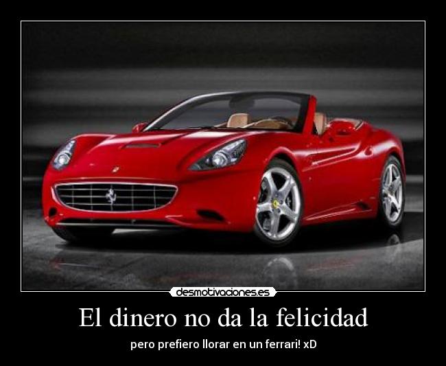 El dinero no da la felicidad - pero prefiero llorar en un ferrari! xD