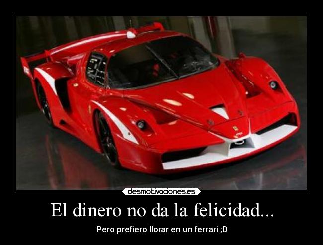 El dinero no da la felicidad... - Pero prefiero llorar en un ferrari ;D