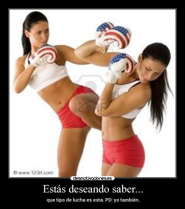 Estás deseando saber... - que tipo de lucha es esta. PD: yo también.