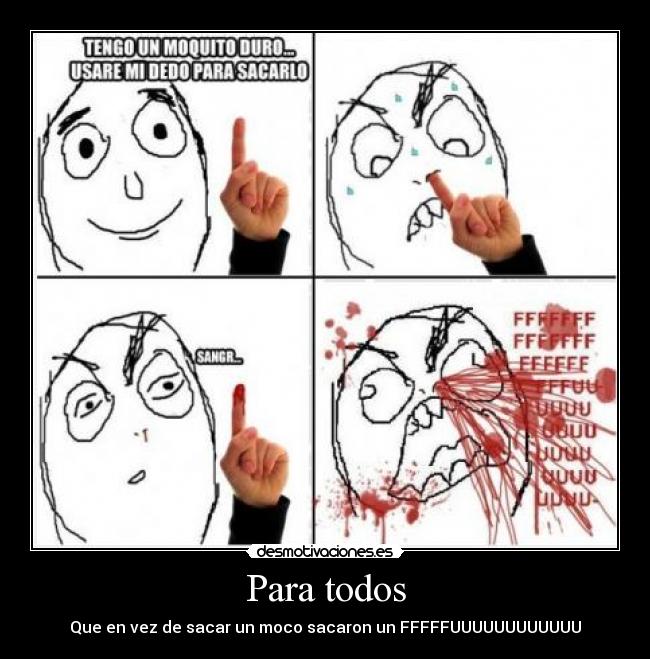 Para todos - Que en vez de sacar un moco sacaron un FFFFFUUUUUUUUUUUU