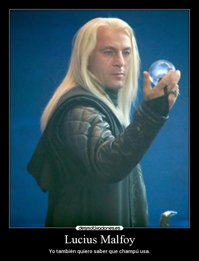 Lucius Malfoy - Yo también quiero saber que champú usa.
