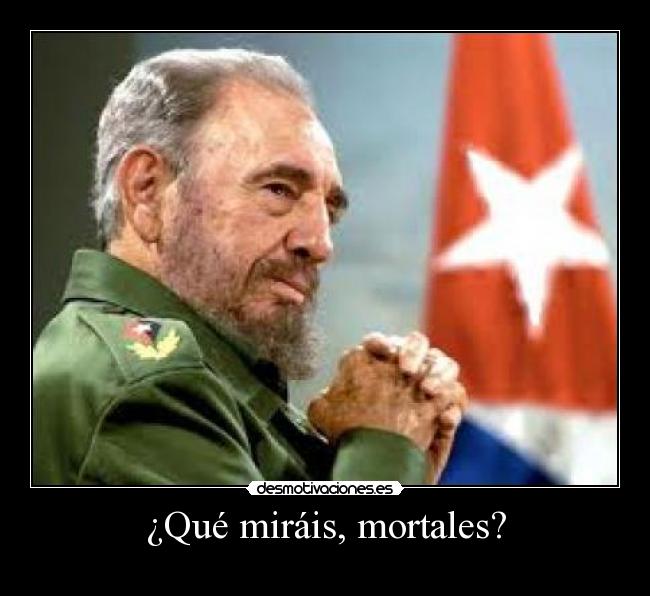 ¿Qué miráis, mortales? -