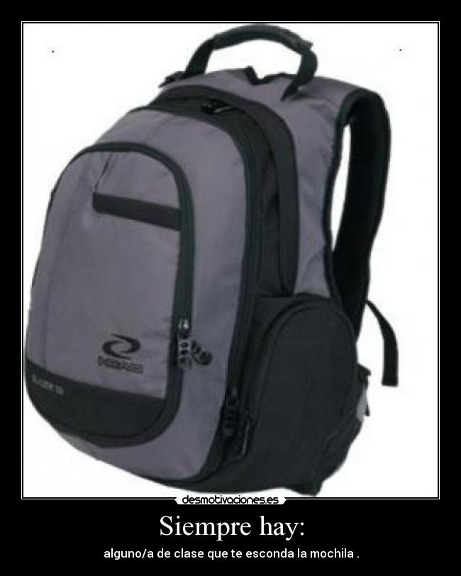 Siempre hay: - alguno/a de clase que te esconda la mochila .
