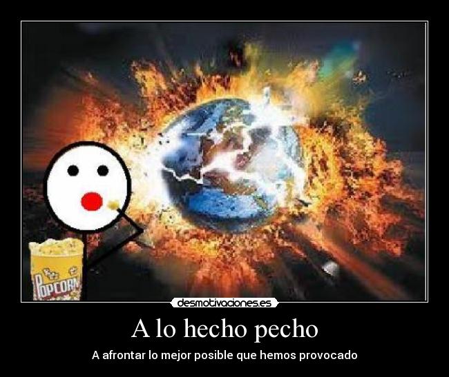 A lo hecho pecho - A afrontar lo mejor posible que hemos provocado
