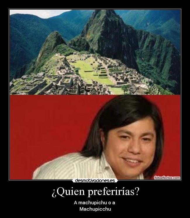 ¿Quien preferirías? - A machupichu o a
Machupicchu
