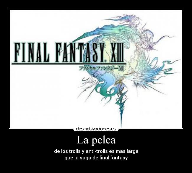 La pelea - de los trolls y anti-trolls es mas larga
que la saga de final fantasy