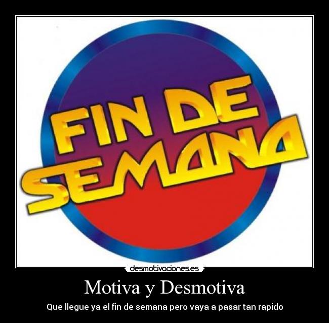 Motiva y Desmotiva - Que llegue ya el fin de semana pero vaya a pasar tan rapido