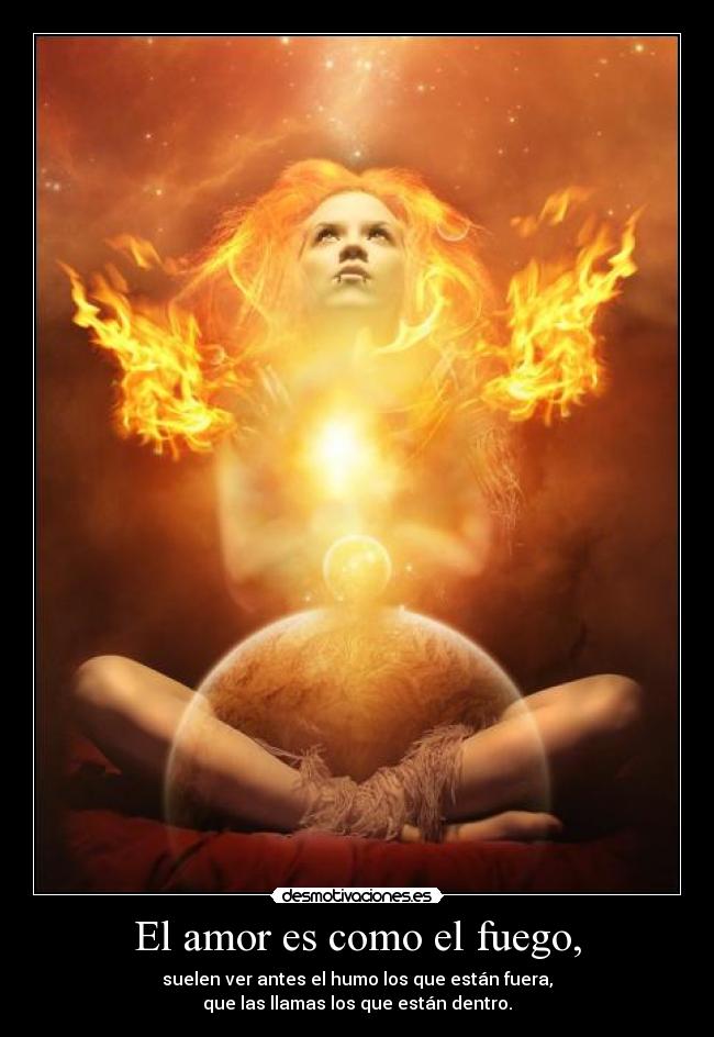 El amor es como el fuego, -