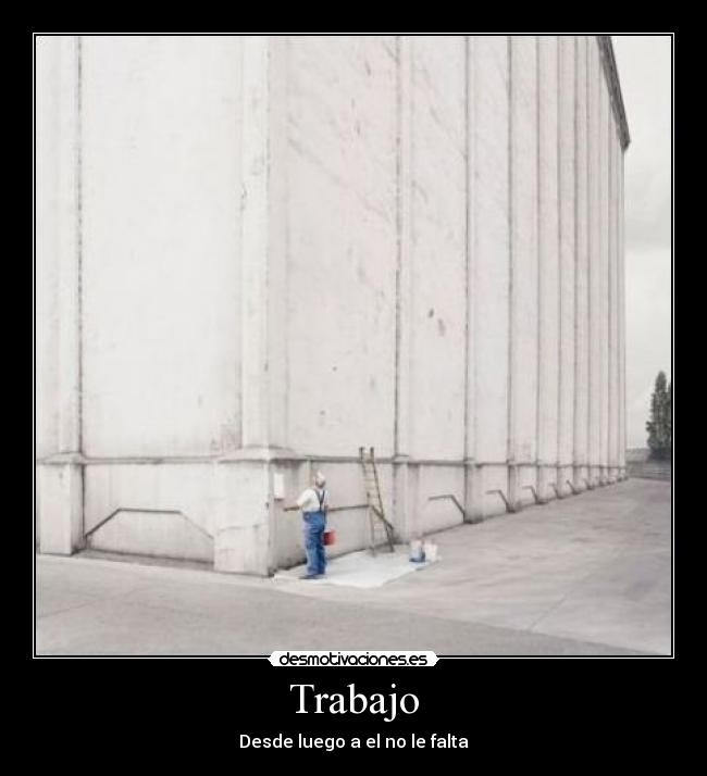 Trabajo - Desde luego a el no le falta