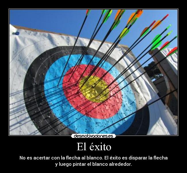 El éxito - No es acertar con la flecha al blanco. El éxito es disparar la flecha
y luego pintar el blanco alrededor.