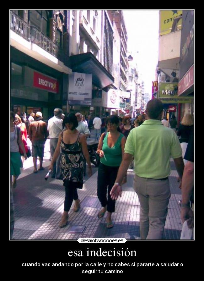 esa indecisión - cuando vas andando por la calle y no sabes si pararte a saludar o seguir tu camino
