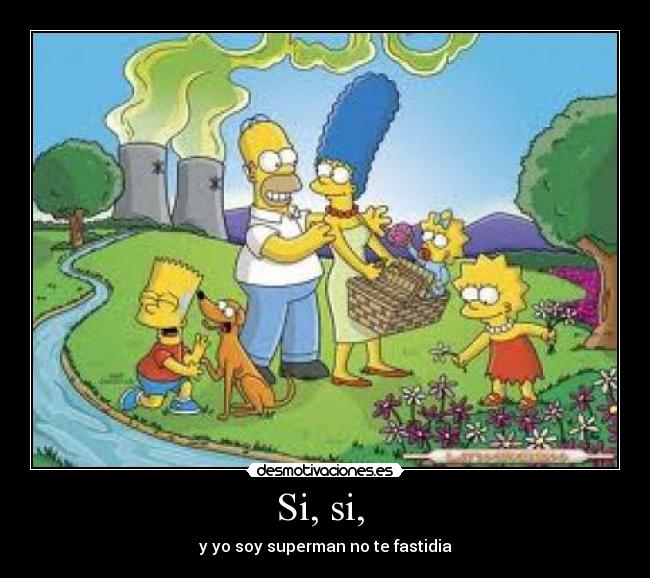 Si, si, - y yo soy superman no te fastidia