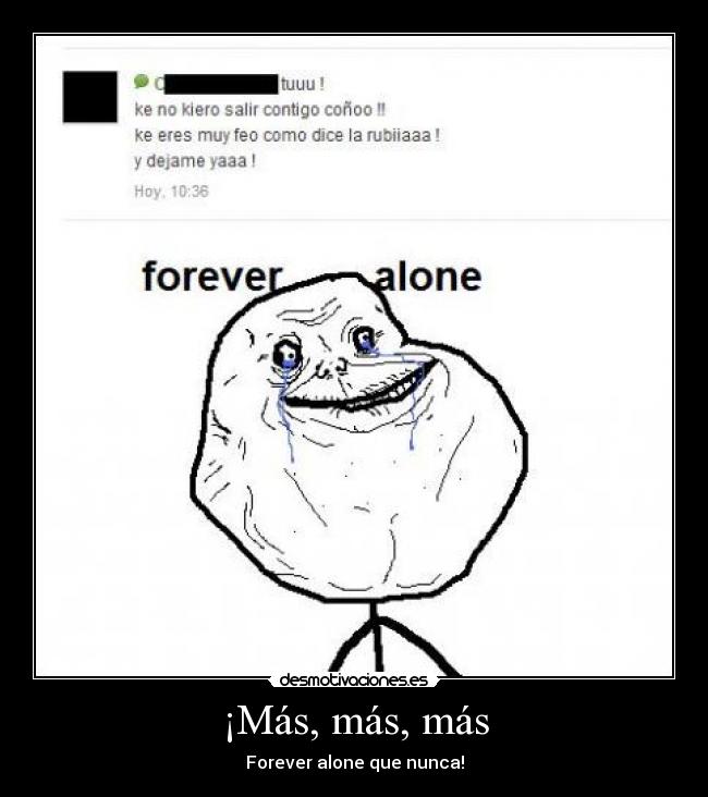 ¡Más, más, más - Forever alone que nunca!