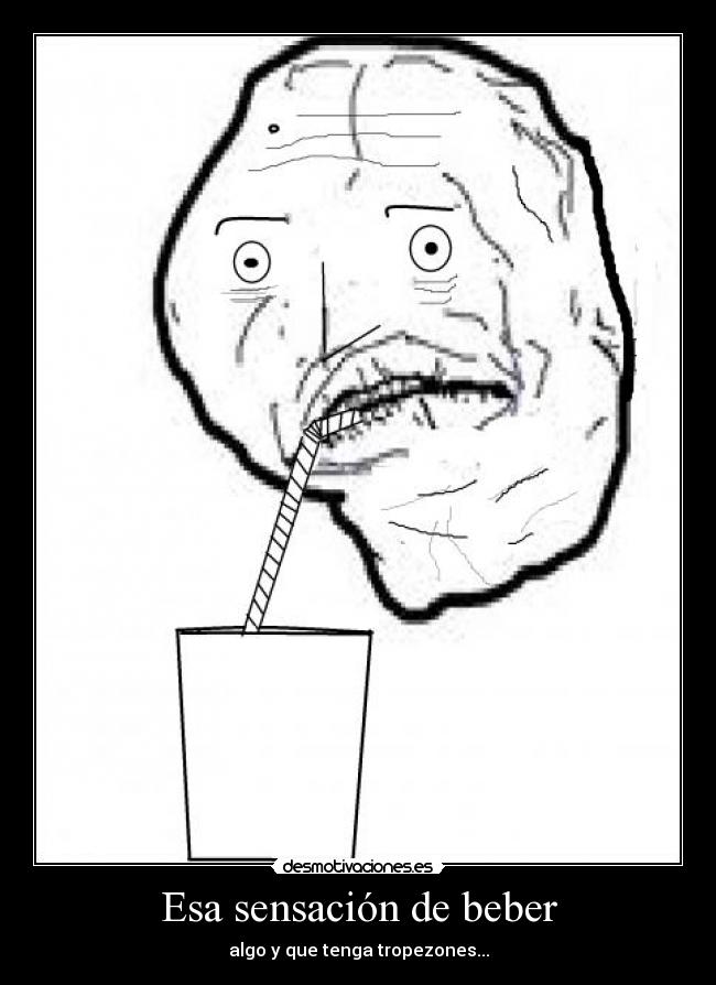 Esa sensación de beber - algo y que tenga tropezones...