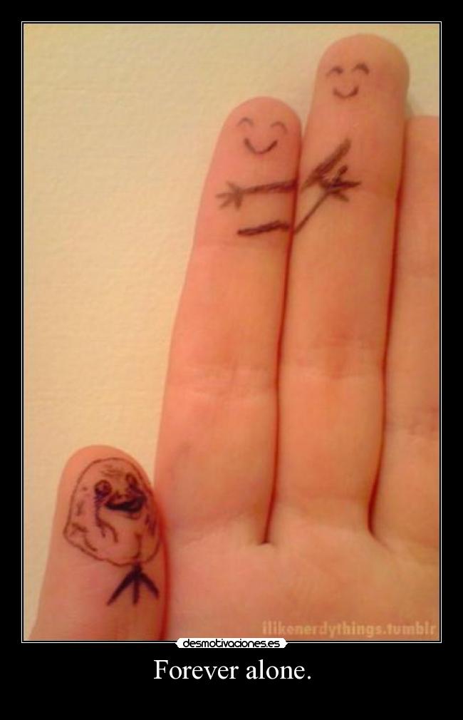 Forever alone. - 