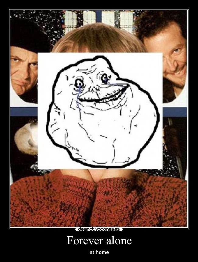 Forever alone - at home