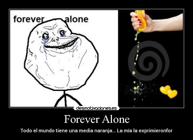 Forever Alone - Todo el mundo tiene una media naranja... La mía la exprimieronfor